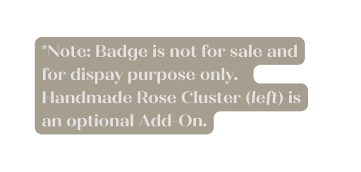 Note Badge is not for sale and for dispay purpose only Handmade Rose Cluster left is an optional Add On